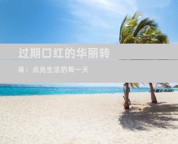 过期口红的华丽转身：点亮生活的每一天