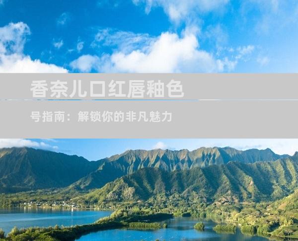 香奈儿口红唇釉色号指南：解锁你的非凡魅力