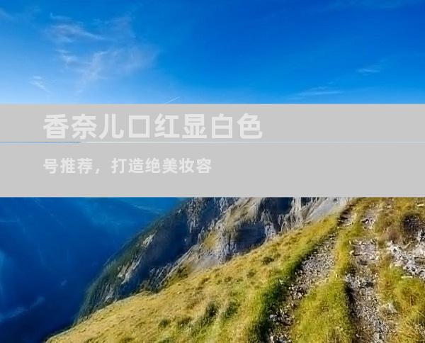 香奈儿口红显白色号推荐，打造绝美妆容