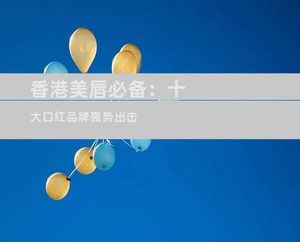 香港美唇必备：十大口红品牌强势出击