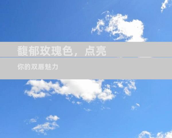 馥郁玫瑰色，点亮你的双唇魅力