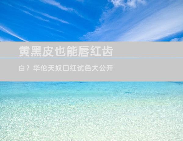 黄黑皮也能唇红齿白？华伦天奴口红试色大公开
